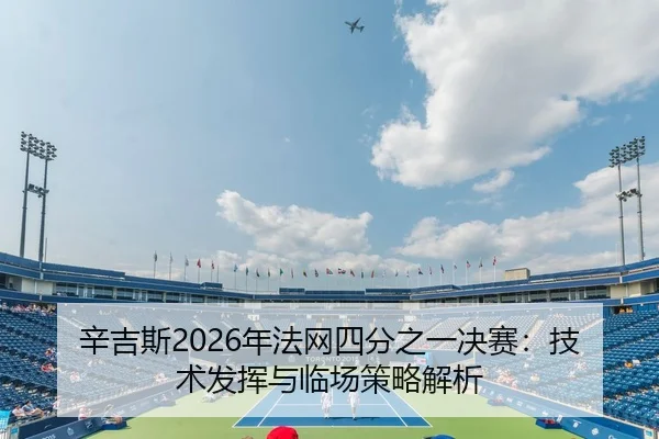 辛吉斯2026年法网四分之一决赛：技术发挥与临场策略解析